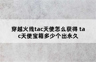 穿越火线tac天使怎么获得 tac天使宝箱多少个出永久